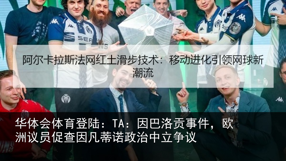 华体会体育登陆:TA:因巴洛贡事件,欧洲议员促查因凡蒂诺政治中立争议