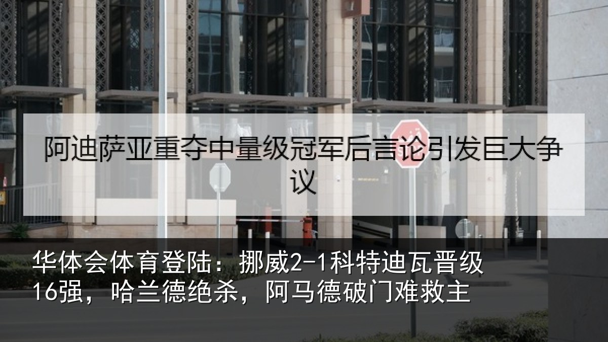 华体会体育登陆:挪威2-1科特迪瓦晋级16强,哈兰德绝杀,阿马德破门难救主