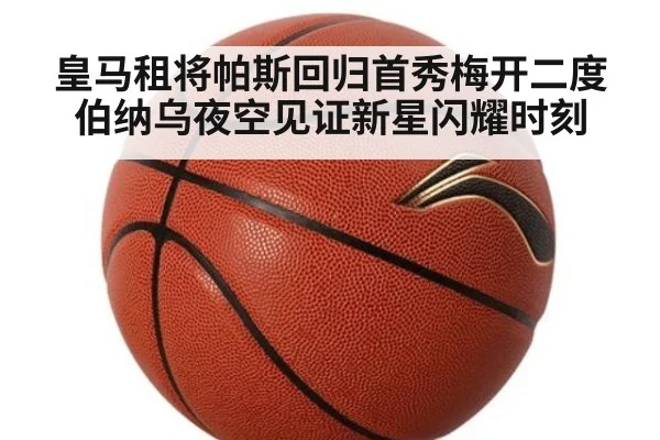 皇马租将帕斯回归首秀梅开二度 伯纳乌夜空见证新星闪耀时刻