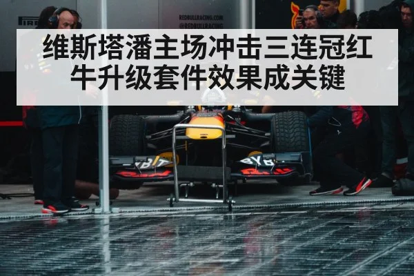 维斯塔潘主场冲击三连冠红牛升级套件效果成关键