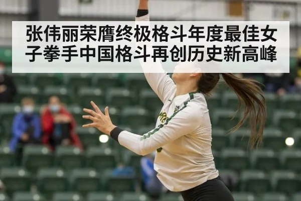 张伟丽荣膺终极格斗年度最佳女子拳手中国格斗再创历史新高峰