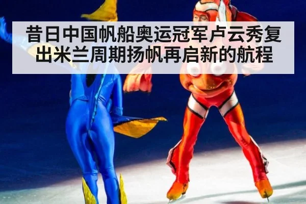 昔日中国帆船奥运冠军卢云秀复出米兰周期扬帆再启新的航程