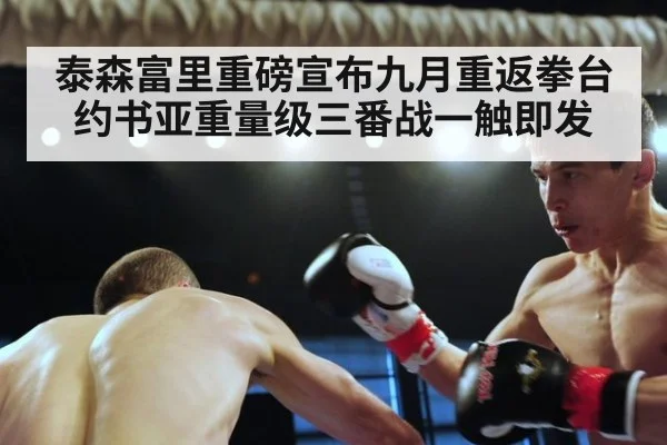 泰森富里重磅宣布九月重返拳台约书亚重量级三番战一触即发